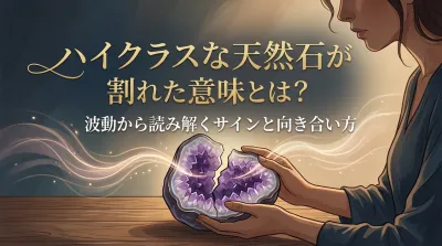 ハイクラスな天然石が割れた意味とは？波動から読み解くサインと向き合い方