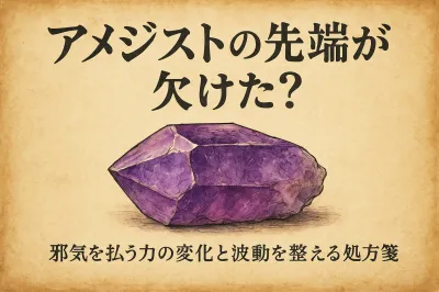 アメジストの先端が欠けた？邪気を払う力の変化と波動を整える処方箋