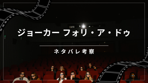 【ジョーカー：フォリアドゥ ネタバレ考察】前作を超えた？賛否両論の理由と隠された伏線。現実か妄想か？7つの境界線を徹底解説