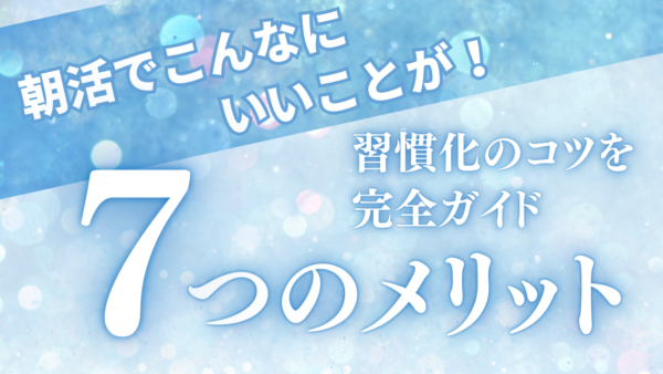 朝活でこんなにいいことが！メリット7選と習慣化のコツを完全ガイド