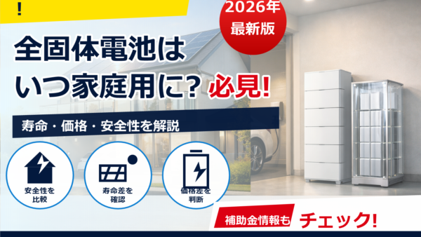 全固体電池の家庭用蓄電池はいつ出る？2026年の最新見通しと今できる選び方