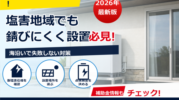 塩害地域で蓄電池を錆びにくくする設置方法｜素材選び・設置場所・メンテの実践ガイド